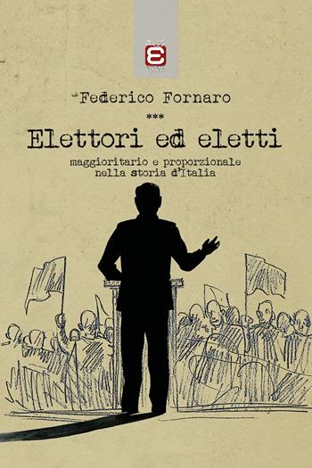 Elettori ed eletti. Maggioritario e proporzionale nella storia d'Italia - Federico Fornaro - Libro Epoké (Novi Ligure) 2017 | Libraccio.it