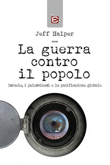 La guerra contro il popolo. Isreale, i palestinesi e la pacificazione globale - Jeff Halper - Libro Epoké (Novi Ligure) 2017 | Libraccio.it