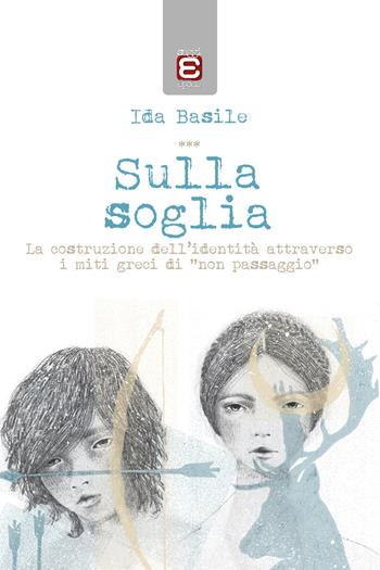 Sulla soglia. La costruzione dell'identità attraverso i miti greci di «non passaggio» - Ida Basile - Libro Epoké (Novi Ligure) 2018 | Libraccio.it