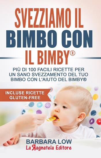 Svezziamo il bimbo con il Bimby®. Più di 100 facili ricette per un sano svezzamento del tuo bimbo con l'aiuto del Bimby®. Incluse ricette gluten-free - Barbara Low - Libro La Ragnatela 2017 | Libraccio.it