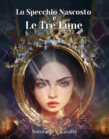 Lo specchio nascosto e le tre lune - Antonella V. Cavallo - Libro La Ragnatela 2021 | Libraccio.it
