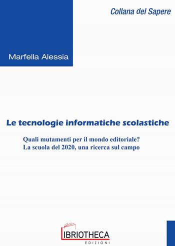 Le tecnologie informatiche scolastiche. Quali mutamenti per il mondo editoriale? La scuola del 2020, una ricerca sul campo - Alessia Marfella - Libro Libriotheca Edizioni 2018 | Libraccio.it