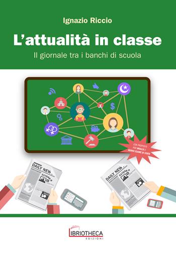 L' attualità in classe. Il giornale tra i banchi di scuola. Per la Scuola media. Ediz. per la scuola - Ignazio Riccio - Libro Libriotheca Edizioni 2019 | Libraccio.it