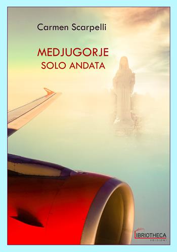 Medjugorje solo andata - Carmen Scarpelli - Libro Libriotheca Edizioni 2020 | Libraccio.it
