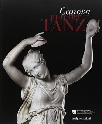 Canova und der Tanz fur die Skulpturensammlung und das Museum fur Byzantinische Kunst der Staatlichen Museen zu Berlin - Volker Krahn - Libro Antiga Edizioni 2016 | Libraccio.it