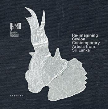 Re-imagining Ceylon. Contemporary artists from Sri Lanka. Ediz. italiana e inglese  - Libro Antiga Edizioni 2016, Imago mundi. Luciano Benetton Collection | Libraccio.it