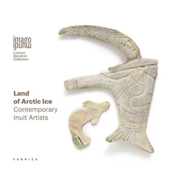 Land of Artic ice. Contemporary Inuit artists. Ediz. italiana e inglese - Jennifer Karch Verzé - Libro Antiga Edizioni 2017, Imago mundi. Luciano Benetton Collection | Libraccio.it