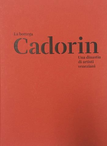 La Bottega Cadorin. Una dinastia di artisti veneziani. Ediz. illustrata  - Libro Antiga Edizioni 2016 | Libraccio.it