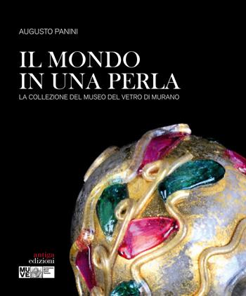 Il mondo in una perla. La collezione del Museo del vetro di Murano - Augusto Panini - Libro Antiga Edizioni 2017 | Libraccio.it