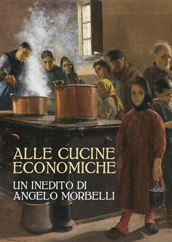 Alle cucine economiche. Un inedito di Angelo Morbelli. Ediz. illustrata  - Libro Antiga Edizioni 2017 | Libraccio.it