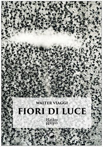 Fiori di luce. Haiku - Walter Viaggi - Libro La Ruota 2017, Petali | Libraccio.it