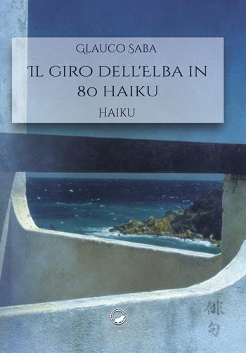 Il giro dell'Elba in 80 haiku - Glauco Saba - Libro La Ruota 2019, Petali | Libraccio.it
