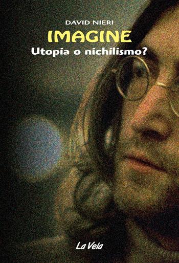 Imagine. Utopia o nichilismo? - David Nieri - Libro Edizioni La Vela (Viareggio) 2016 | Libraccio.it