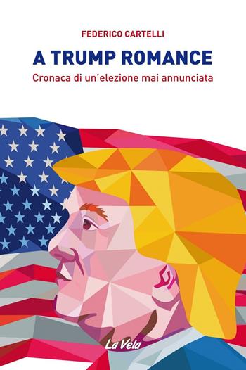 A Trump romance. Cronaca di un'elezione mai annunciata - Federico Cartelli - Libro La Vela (Viareggio) 2016 | Libraccio.it