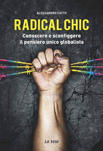 Radical chic. Conoscere e sconfiggere il pensiero unico globalista - Alessandro Catto - Libro La Vela (Viareggio) 2017 | Libraccio.it