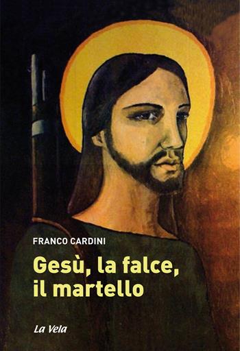 Gesù, la falce, il martello - Franco Cardini - Libro La Vela (Viareggio) 2017 | Libraccio.it