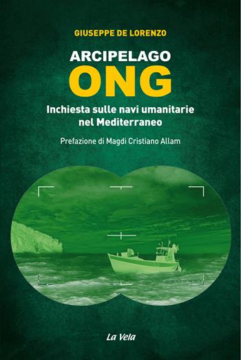 Arcipelago ONG. Inchiesta sulle navi umanitarie nel Mediterraneo - Giuseppe De Lorenzo - Libro La Vela (Viareggio) 2017 | Libraccio.it