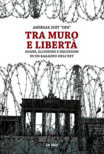 Tra muro e libertà. Sogni, illusioni e delusioni di un ragazzo dell'Est - Andreas Just - Libro La Vela (Viareggio) 2019, Controvento | Libraccio.it