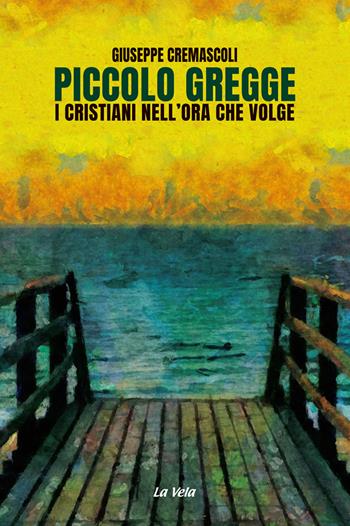 Piccolo gregge. I cristiani nell'ora che volge - Giuseppe Cremascoli - Libro La Vela (Viareggio) 2020 | Libraccio.it
