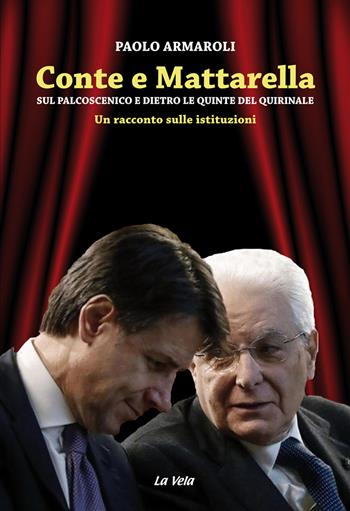 Conte e Mattarella. Sul palcoscenico e dietro le quinte del Quirinale. Un racconto sulle istituzioni - Paolo Armaroli - Libro La Vela (Viareggio) 2020 | Libraccio.it