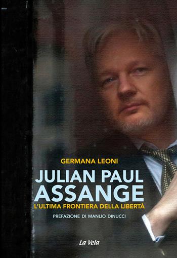 Julian Paul Assange. L'ultima frontiera della libertà - Germana Leoni - Libro La Vela (Viareggio) 2020, Controvento | Libraccio.it