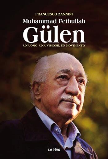 Muhammad Fethullah Gülen. Un uomo, una visione, un movimento - Francesco Zannini - Libro La Vela (Viareggio) 2021, Controvento | Libraccio.it