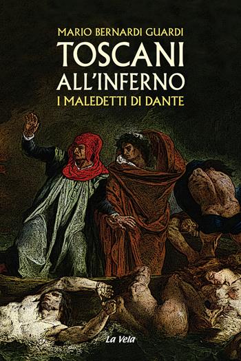 Toscani all'Inferno. I maledetti di Dante - Mario Bernardi Guardi - Libro La Vela (Viareggio) 2021 | Libraccio.it
