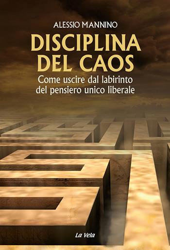 Disciplina del caos. Come uscire dal labirinto del pensiero unico liberale - Alessio Mannino - Libro La Vela (Viareggio) 2021, Controvento | Libraccio.it