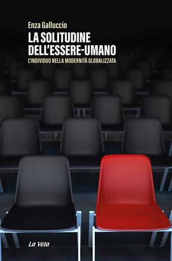 La solitudine dell'essere-umano. L'individuo nella modernità globalizzata - Enza Galluccio - Libro La Vela (Viareggio) 2022, Schegge | Libraccio.it