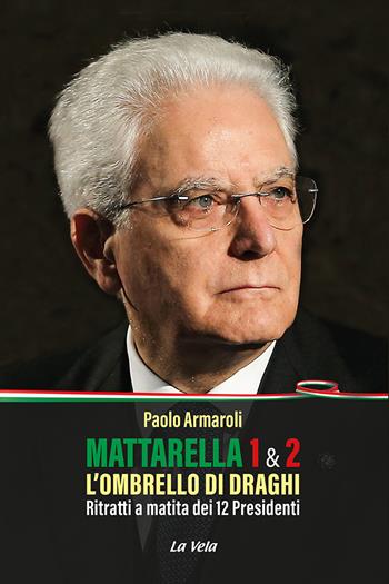 Mattarella 1 & 2. L'ombrello di Draghi. Ritratti a matita dei 12 presidenti - Paolo Armaroli - Libro La Vela (Viareggio) 2022, Schegge | Libraccio.it