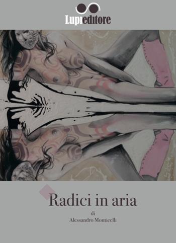 Radici in aria - Alessandro Monticelli - Libro Lupieditore 2015, Poesia | Libraccio.it