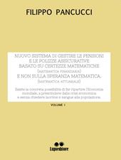 Nuovo sistema di gestire le pensioni e le polizze assicurative. Basato su certezze matematiche (matematica finanziaria) e non sulla speranza matematica (matematica attuariale). Vol. 1