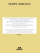 Nuovo sistema di gestire le pensioni e le polizze assicurative. Basato su certezze matematiche (matematica finanziaria) e non sulla speranza matematica (matematica attuariale). Vol. 1