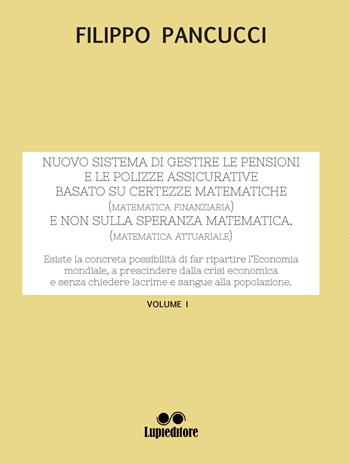 Nuovo sistema di gestire le pensioni e le polizze assicurative. Basato su certezze matematiche (matematica finanziaria) e non sulla speranza matematica (matematica attuariale). Vol. 1 - Filippo Pancucci - Libro Lupieditore 2018 | Libraccio.it