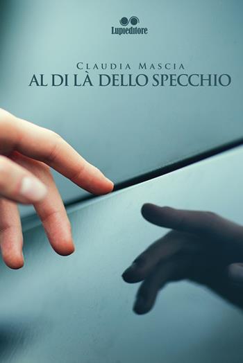 Al di là dello specchio - Claudia Mascia - Libro Lupieditore 2018 | Libraccio.it