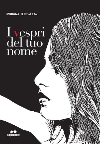 I vespri del tuo nome - Miriana Teresa Fazi - Libro Lupieditore 2018 | Libraccio.it
