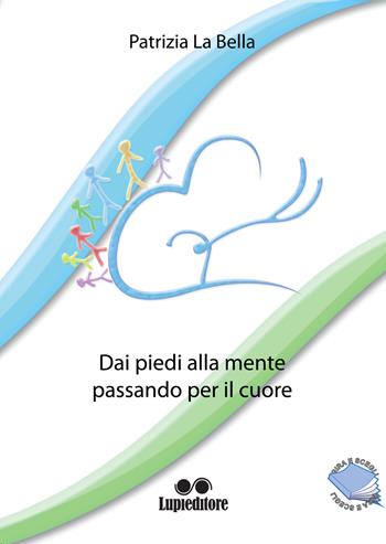 Dai piedi alla mente passando per il cuore - Patrizia La Bella - Libro Lupieditore 2018 | Libraccio.it