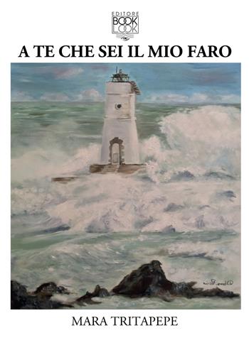 A te che sei il mio faro - Mara Tritapepe - Libro Lupieditore 2019 | Libraccio.it