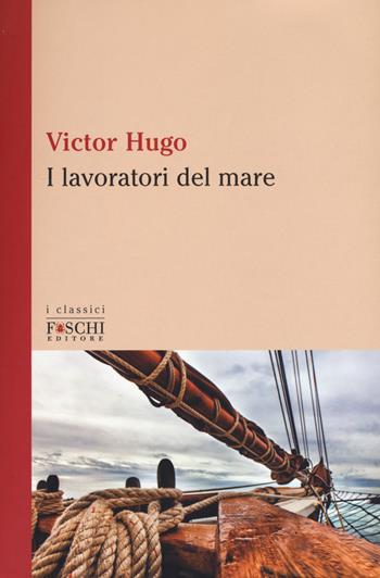 I lavoratori del mare - Victor Hugo - Libro Foschi (Santarcangelo) 2017, I classici | Libraccio.it