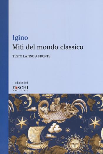 Miti del mondo classico. Testo latino a fronte - Igino l'Astronomo - Libro Foschi (Santarcangelo) 2018, I classici | Libraccio.it