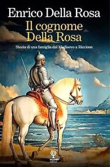 Il cognome Della Rosa. Storia di una famiglia dal Medioevo a Riccione - Enrico Della Rosa - Libro Incontri Editrice 2025 | Libraccio.it