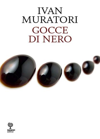 Gocce di nero - Ivan Muratori - Libro Incontri Editrice 2016, Proposte | Libraccio.it