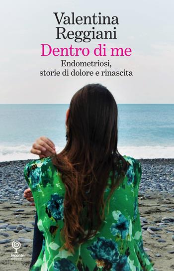 Dentro di me. Endometriosi, storie di dolore e rinascita - Valentina Reggiani - Libro Incontri Editrice 2020, Proposte | Libraccio.it