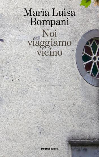 Noi viaggiamo vicino - Maria Luisa Bompani - Libro Incontri Editrice 2020, Proposte | Libraccio.it