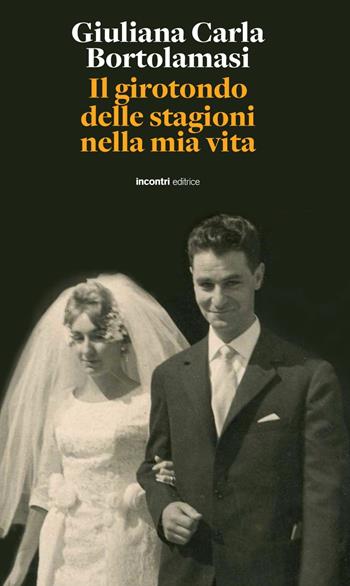 Il girotondo delle stagioni nella mia vita - Giuliana Carla Bartolamasi - Libro Incontri Editrice 2022 | Libraccio.it