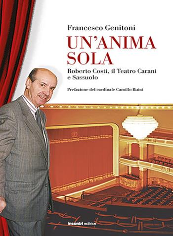 Un'anima sola. Roberto Costi, il teatro Carani e Sassuolo - Francesco Genitoni - Libro Incontri Editrice 2022, Sassuolo e dintorni | Libraccio.it