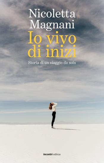 Io vivo di inizi. Storia di un viaggio da sola - Nicoletta Magnani - Libro Incontri Editrice 2022, Proposte | Libraccio.it