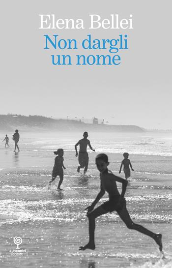 Non dargli un nome - Elena Bellei - Libro Incontri Editrice 2023 | Libraccio.it