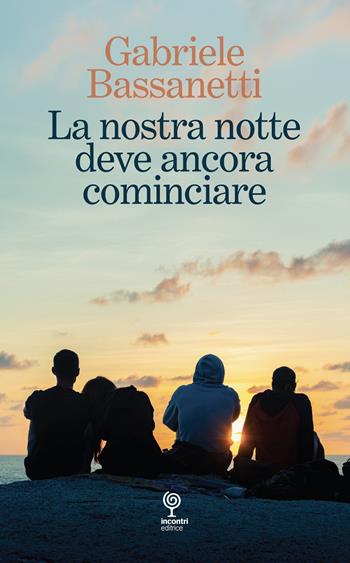 La nostra notte deve ancora cominciare - Gabriele Bassanetti - Libro Incontri Editrice 2024 | Libraccio.it