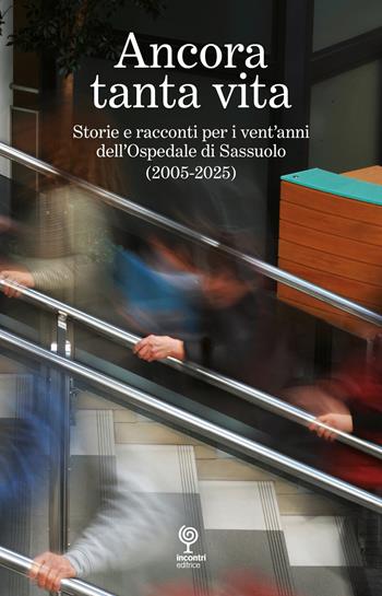 Ancora tanta vita. Storie e racconti per i vent'anni dell'Ospedale di Sassuolo (2005-2025)  - Libro Incontri Editrice 2025 | Libraccio.it